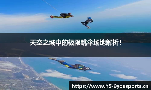 天空之城中的极限跳伞场地解析！