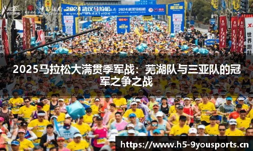 2025马拉松大满贯季军战：芜湖队与三亚队的冠军之争之战