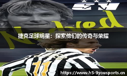 捷克足球明星：探索他们的传奇与荣耀